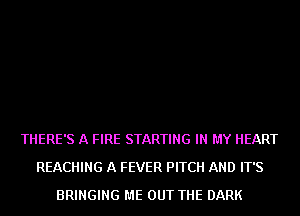 THERE'S A FIRE STARTING IN MY HEART
REACHING A FEVER PITCH AND IT'S
BRINGING ME OUT THE DARK