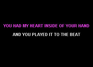 YOU HAD MY HEART INSIDE OF YOUR HAND
AND YOU PLAYED IT TO THE BEAT