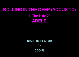 ROLLING IN THE DEEP (ACOUSTIC)
In The Style Of
ADELE

MADE BY HECTOR
For

C0640