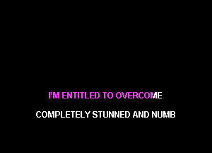 I'M EHI'II'LED I0 OVERCOME

COMPLETELY STUNNED AND NUMB