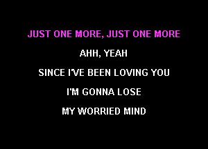 JUST ONE MORE. JUST ONE MORE
AH. YEAH
SINCE I'VE BEEN LOVING YOU

I'M GONNA LOSE
MY WORRIED MIND