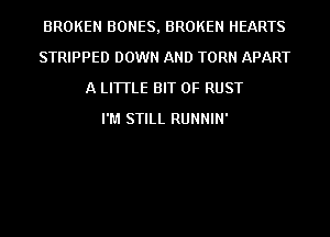 BROKEN BONES, BROKEN HEARTS
STRIPPED DOWN AND TORN APART
A LITTLE BIT OF RUST
I'M STILL RUNNIN'