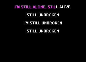 I'M STILL ALONE, STILL ALIVE,

STILL UHBROKEN
I'M STILL UNBROKEN
STILL UNBROKEN