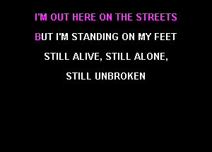 I'M OUT HERE ON THE STREETS
BUT I'M STANDING ON MY FEET
STILL ALIVE, STILL ALONE.
STILL UNBROKEN

g