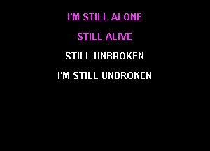 I'M STILL ALONE
STILL ALIVE
STILL UNBROKEN

I'M STILL UNBROKEN