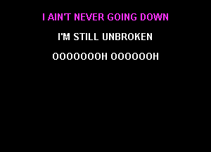 I AIN'T NEVER GOING DOWN

I'M STILL UNBROKEN
0000000H 000000H