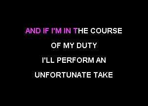 AND IF I'M IN THE COURSE
OF MY DUTY

I'LL PERFORM AN
UNFORTUNATE TAKE