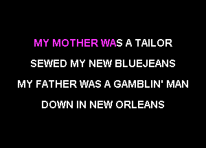 MY MOTHER WAS A TAILOR
SEWED MY NEW BLUEJEANS
MY FATHER WAS A GAMBLIN' MAN
DOWN IN NEW ORLEANS