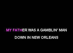 MY FATHER WAS A GAMBLIN' MAN
DOWN IN NEW ORLEANS
