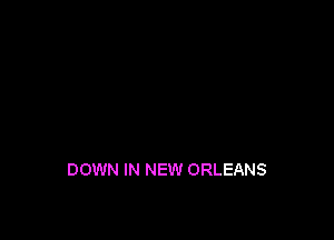 DOWN IN NEW ORLEANS