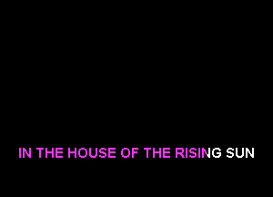 IN THE HOUSE OF THE RISING SUN