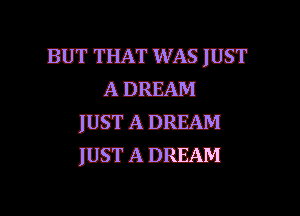 BUT'IHATWASIUST
ADREAM
IUSTADREAM
msmnnmm