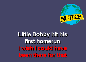 Little Bobby hit his
first homerun