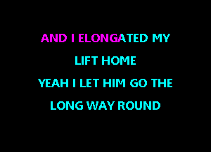 AND I ELONGATED MY
LIFT HOME

YEAH I LET HIM 60 THE
LONG WAY ROUND