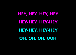 HEY, HEY, HEY, HEY
HEY-HEY, HEY-HEY

HEY-HEY, HEY-HEY
OH, OH, OH, OOH