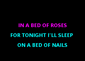 IN A BED 0F ROSES

FORTONIGHT I'LL SLEEP
ON A BED OF NAILS