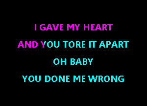 I GAVE MY HEART
AND YOU TORE IT APART

0H BABY
YOU DONE ME WRONG