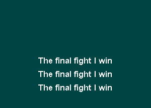 The final fight I win
The final fight I win

The final fight I win