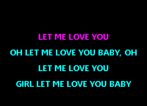 LET ME LOVE YOU
OH LET ME LOVE YOU BABY, OH
LET ME LOVE YOU
GIRL LET ME LOVE YOU BABY