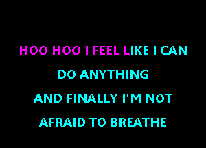 H00 H00 I FEEL LIKE I CAN

DO ANYTHING
AND FINALLY I'M NOT
AFRAID TO BREATHE