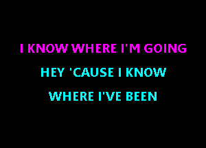 I KNOW WHERE I'M GOING
HEY 'CAUSE I KNOW

WHERE I'VE BEEN