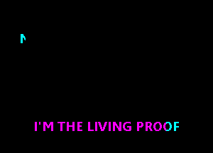 I'M THE LIVING PROOF
