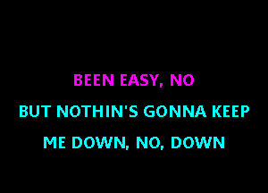 BEEN EASY, NO

BUT NOTHIN'S GONNA KEEP
ME DOWN, N0, DOWN