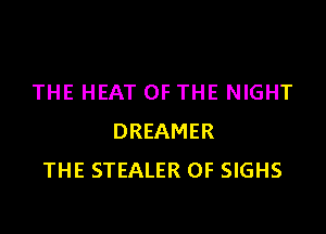THE HEAT OF THE NIGHT

DREAMER
THE STEALER 0F SIGHS