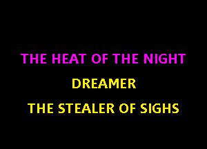 THE HEAT OF THE NIGHT

DREAMER
THE STEALER 0F SIGHS