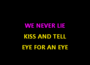 WE NEVER LIE

KISS AND TELL
EYE FOR AN EYE
