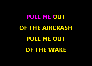 PULL ME OUT
OF THE AIRCRASH

PULL ME OUT
OF THE WAKE
