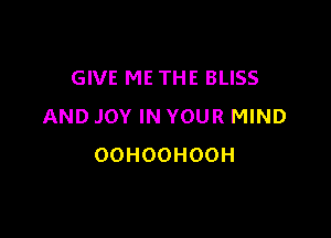 GIVE ME THE BLISS
AND JOY IN YOUR MIND

OOHOOHOOH