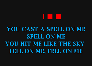 YOU CAST A SPELL ON ME
SPELL ON ME
YOU HIT ME LIKE THE SKY
FELL ON ME, FELL ON ME