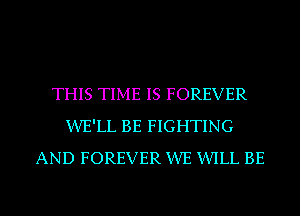 THIS TIME IS FOREVER
XIVE'LL BE FIGHTING
AND FOREVER XIVE WLL BE