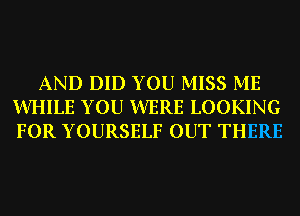 AND DID YOU MISS ME
WHILE YOU WERE LOOKING
FOR YOURSELF OUT THERE