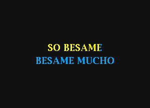 SO BESAME

BESAME MUCHO