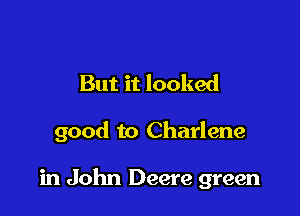 But it looked

good to Charlene

in John Deere green