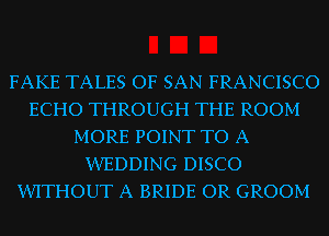 FAKE TALES OF SAN FRANCISCO
ECHO THROUGH THE ROOM
MORE POINT TO A
XIVEDDING DISCO
XIVITI-IOUT A BRIDE OR GROOM