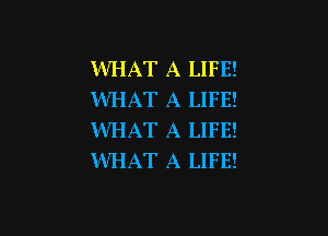 WHAT A LIFE!
WHAT A LIFE!

WHAT A LIFE!
WHAT A LIFE!