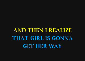 AND THEN I REALIZE
THAT GIRL IS GONNA
GET HER WAY