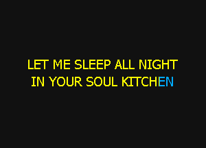 LEI' ME SLEEP ALL NIGHT

IN YOUR SOUL KITCHEN