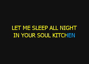 LEI' ME SLEEP ALL NIGHT

IN YOUR SOUL KITCHEN