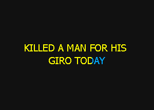 KILLED A MAN FOR HIS

GIRO TODAY