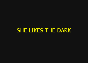 SHE LIKES THE DARK