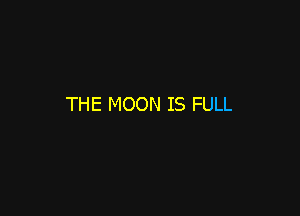 THE MOON IS FULL