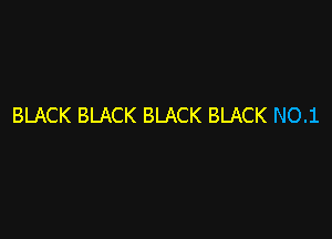 BLACK BLACK BLACK BLACK NO.1