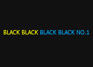 BLACK BLACK BLACK BLACK NO.1