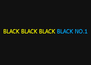 BLACK BLACK BLACK BLACK NO.1