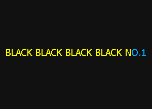 BLACK BLACK BLACK BLACK NO.1