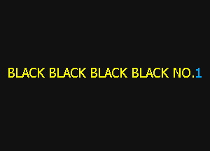 BLACK BLACK BLACK BLACK NO.1